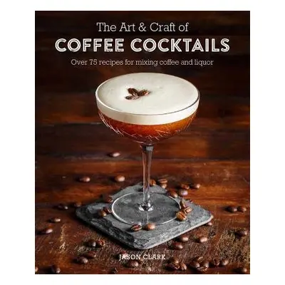 Art a Craft of Coffee Cocktails - Clark, Jason