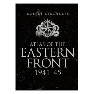 Atlas of the Eastern Front - Kirchubel, Robert