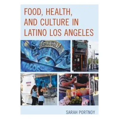 Food, Health, and Culture in Latino Los Angeles - Sarah Portnoy, Sarah Portnoy