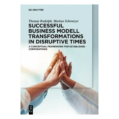 Successful Business Model Transformations in Disruptive Times - Rudolph, Thomas a Schweizer, Mar