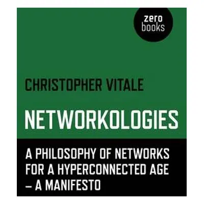 Networkologies - A Philosophy of Networks for a Hyperconnected Age - A Manifesto - Vitale, Chris