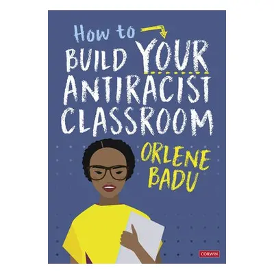 How to Build Your Antiracist Classroom - Badu, Orlene