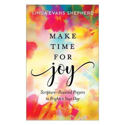 Make Time for Joy – Scripture–Powered Prayers to Brighten Your Day - Shepherd, Linda Evans