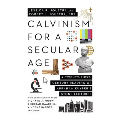 Calvinism for a Secular Age – A Twenty–First–Century Reading of Abraham Kuyper`s Stone Lectures 