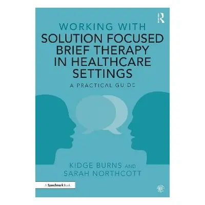 Working with Solution Focused Brief Therapy in Healthcare Settings - Burns, Kidge a Northcott, S