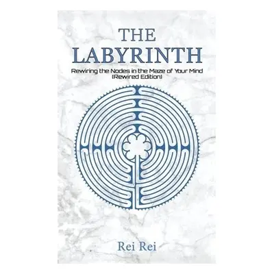 Labyrinth: Rewiring the Nodes in the Maze of Your Mind (Rewired Edition) - Rei, Rei