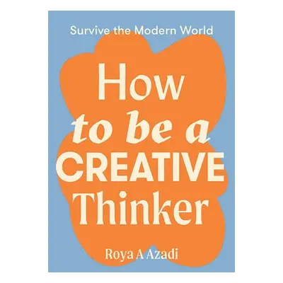 How to Be a Creative Thinker - Azadi, Roya A