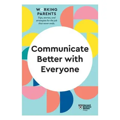 Communicate Better with Everyone (HBR Working Parents Series) - Harvard Business Review a Dowlin