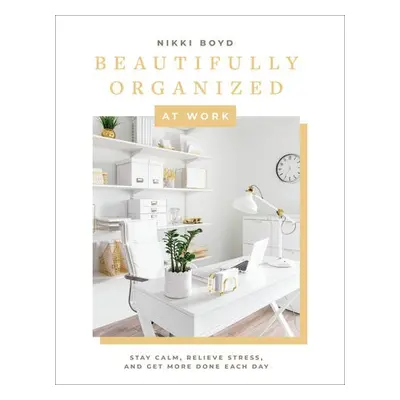 Beautifully Organized at Work - Boyd, Nikki