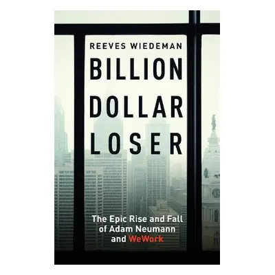 Billion Dollar Loser: The Epic Rise and Fall of WeWork - Wiedeman, Reeves