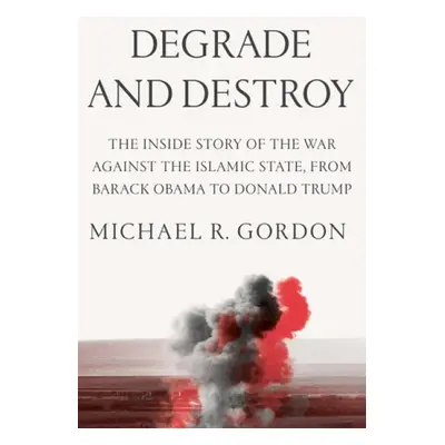 Degrade and Destroy - Gordon, Michael R.