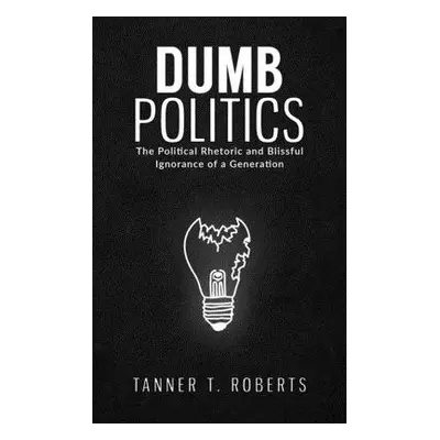 Dumb Politics - Roberts, Tanner T.