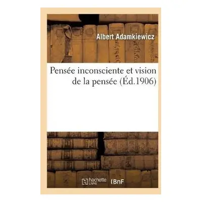 Pens?e Inconsciente Et Vision de la Pens?e: Essai d'Une Explication Physiologique Du Processus -