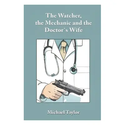 Watcher, the Mechanic and the Doctor's Wife - Taylor, Michael