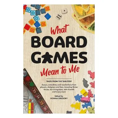 What Board Games Mean To Me - Gregory, Donna a Livingstone, Sir Ian a Kovalic, John a Knizia, Dr