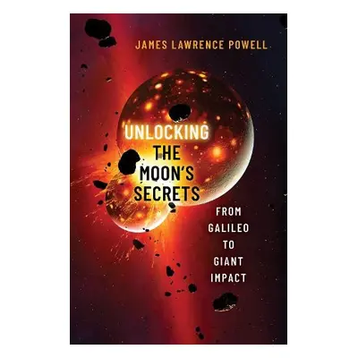 Unlocking the Moon's Secrets - Powell, James Lawrence (Retired, Director, Retired, Director, Los