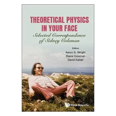 Theoretical Physics In Your Face: Selected Correspondence Of Sidney Coleman