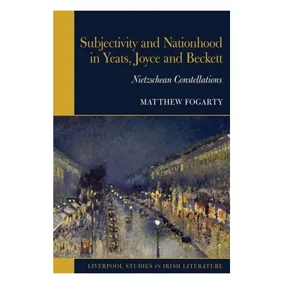 Subjectivity and Nationhood in Yeats, Joyce, and Beckett - Fogarty, Matthew