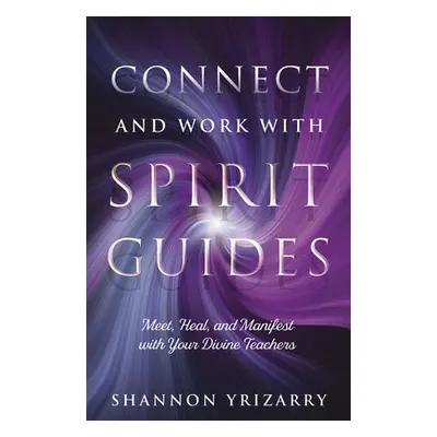 Connect and Work with Spirit Guides - Yrizarry, Shannon