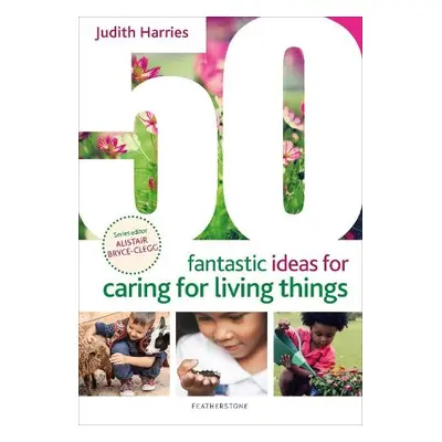 50 Fantastic Ideas for Caring for Living Things - Harries, Ms Judith