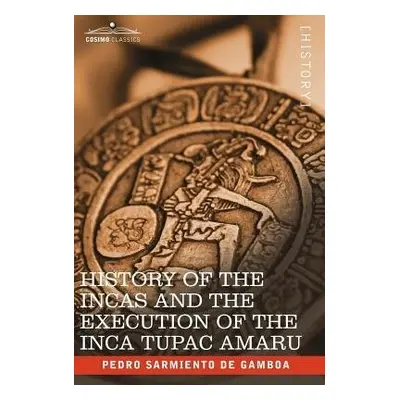 History of the Incas and the Execution of the Inca Tupac Amaru - Sarmiento de Gamboa, Pedro