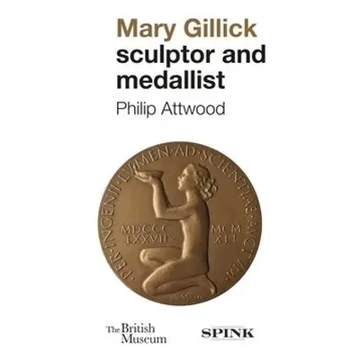 Mary Gillick: Sculptor and Medallist - Attwood, Philip