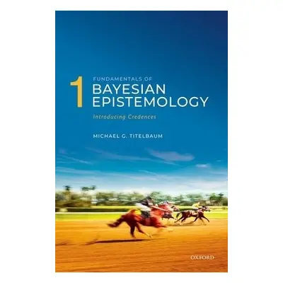 Fundamentals of Bayesian Epistemology 1 - Titelbaum, Michael G. (Vilas Distinguished Achievement