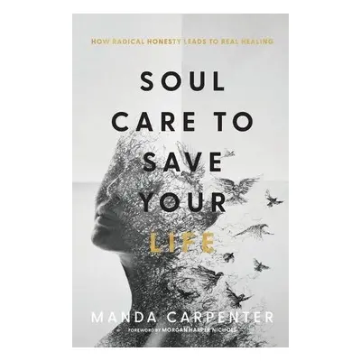 Soul Care to Save Your Life – How Radical Honesty Leads to Real Healing - Carpenter, Manda a Nic