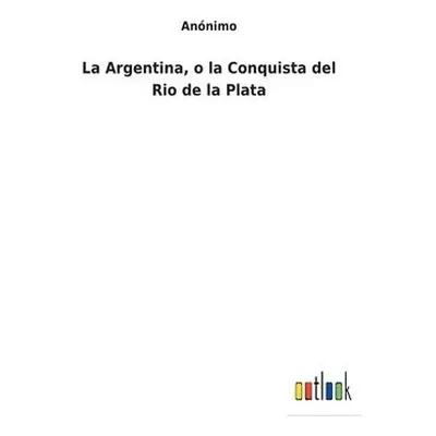 Argentina, o la Conquista del Rio de la Plata - Anonimo