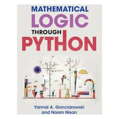 Mathematical Logic through Python - Gonczarowski, Yannai A. (Harvard University, Massachusetts) 