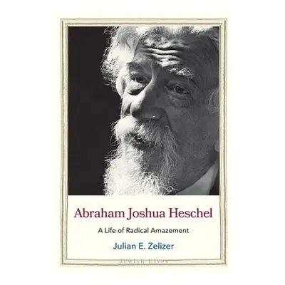 Abraham Joshua Heschel - Zelizer, Julian E.