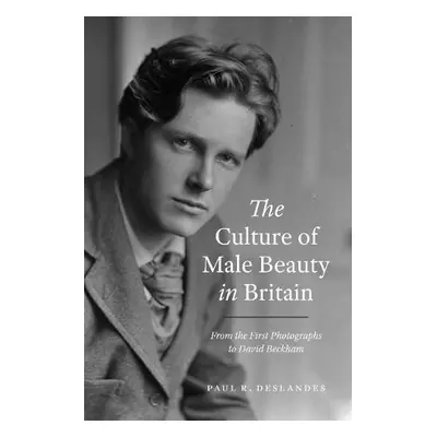 Culture of Male Beauty in Britain - Deslandes, Paul R.