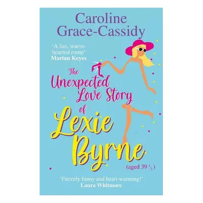 Unexpected Love Story of Lexie Byrne (aged 39 1/2) - Grace-Cassidy, Caroline