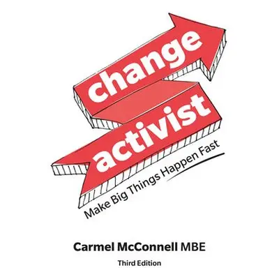 Change Activist: Make Big Things Happen Fast - McConnell, Carmel