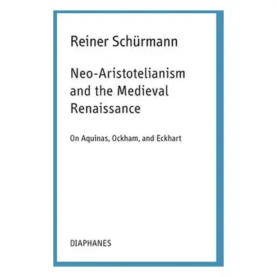 Neo–Aristotelianism and the Medieval Renaissance – On Aquinas, Ockham, and Eckhart - Schurmann, 