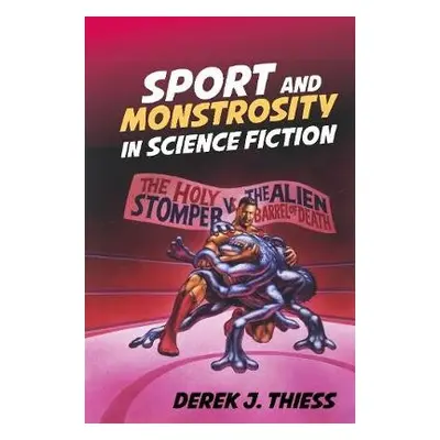 Sport and Monstrosity in Science Fiction - Thiess, Derek J.