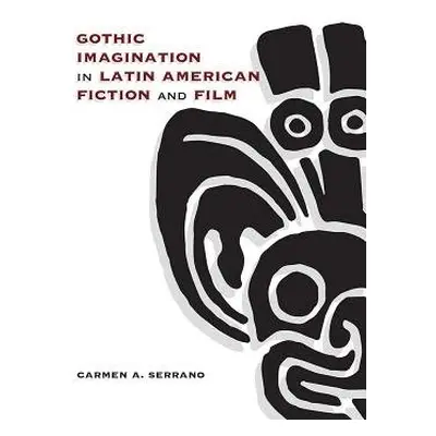 Gothic Imagination in Latin American Fiction and Film - Serrano, Carmen A.