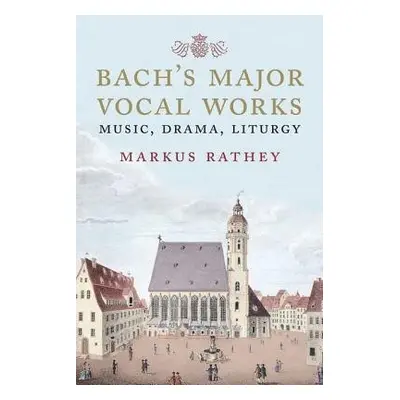 Bach's Major Vocal Works - Rathey, Markus