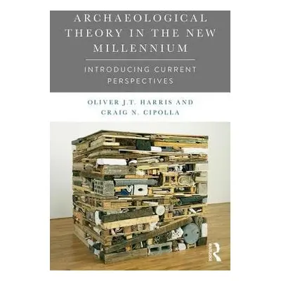 Archaeological Theory in the New Millennium - Harris, Oliver J. T. (The University of Leicester,