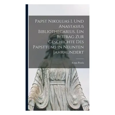 Papst Nikoluas I. und Anastasius Bibliothecarius, ein Beitrag zur Geschichte des Papsttums in ne