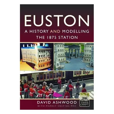 Euston - A history and modelling the 1875 station - Ashwood, David