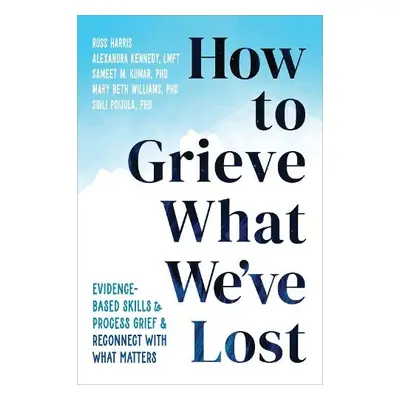 How to Grieve What We've Lost - Kennedy, Alexandra a Williams, Mary Beth a Harris, Russ a Kumar,