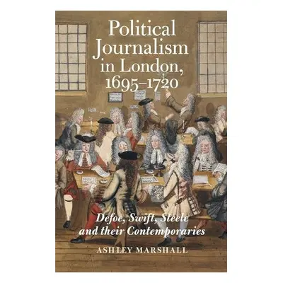 Political Journalism in London, 1695-1720 - Marshall, Ashley (Person)