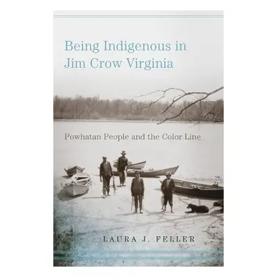 Being Indigenous in Jim Crow Virginia - Feller, Laura J.