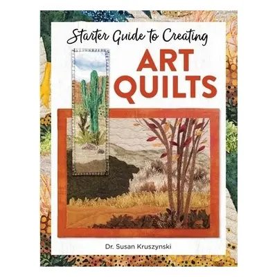 Starter Guide to Creating Art Quilts - Kruszynski, Dr Susan