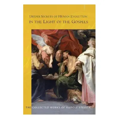 Deeper Secrets of Human Evolution in Light of the Gospels - Steiner, Rudolf