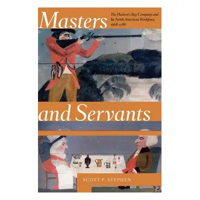 Masters and Servants - Stephen, Scott P. (Assistant Director, Centre for Rupert's Land Studies, 