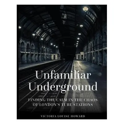 Unfamiliar Underground - Howard, Victoria Louise