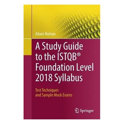 Study Guide to the ISTQB® Foundation Level 2018 Syllabus - Roman, Adam