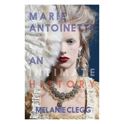 Marie Antoinette: An Intimate History - Clegg, Melanie